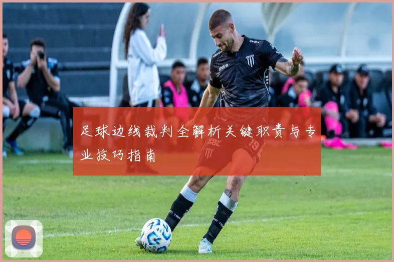 足球边线裁判全解析关键职责与专业技巧指南